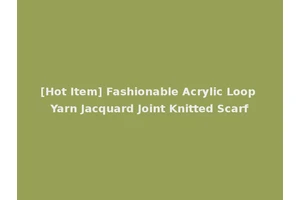[Hot Item] Fashionable Acrylic Loop Yarn Jacquard Joint Knitted Scarf