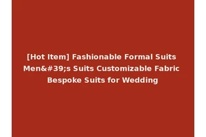 [Hot Item] Fashionable Formal Suits Men's Suits Customizable Fabric Bespoke Suits for Wedding