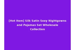 [Hot Item] Silk Satin Sexy Nightgowns and Pajamas Set Wholesale Collection