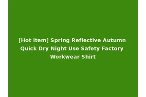 [Hot Item] Spring Reflective Autumn Quick Dry Night Use Safety Factory Workwear Shirt