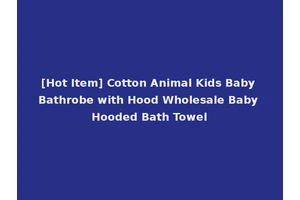 [Hot Item] Cotton Animal Kids Baby Bathrobe with Hood Wholesale Baby Hooded Bath Towel