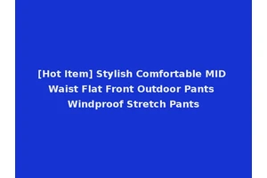 [Hot Item] Stylish Comfortable MID Waist Flat Front Outdoor Pants Windproof Stretch Pants