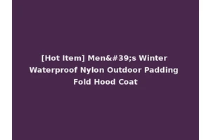 [Hot Item] Men's Winter Waterproof Nylon Outdoor Padding Fold Hood Coat