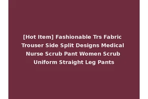 [Hot Item] Fashionable Trs Fabric Trouser Side Split Designs Medical Nurse Scrub Pant Women Scrub Uniform Straight Leg Pants