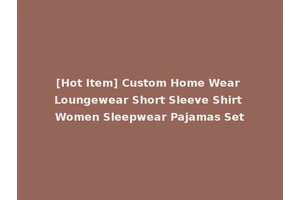 [Hot Item] Custom Home Wear Loungewear Short Sleeve Shirt Women Sleepwear Pajamas Set