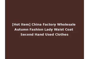 [Hot Item] China Factory Wholesale Autumn Fashion Lady Waist Coat Second Hand Used Clothes