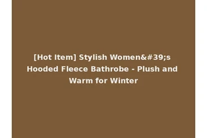 [Hot Item] Stylish Women's Hooded Fleece Bathrobe - Plush and Warm for Winter