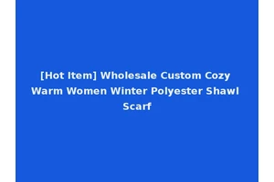 [Hot Item] Wholesale Custom Cozy Warm Women Winter Polyester Shawl Scarf