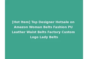 [Hot Item] Top Designer Hotsale on Amazon Woman Belts Fashion PU Leather Waist Belts Factory Custom Logo Lady Belts