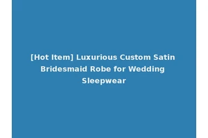 [Hot Item] Luxurious Custom Satin Bridesmaid Robe for Wedding Sleepwear
