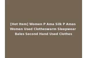 [Hot Item] Women P Ama Silk P Amas Women Used Clotheswarm Sleepwear Bales Second Hand Used Clothes