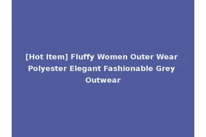 [Hot Item] Fluffy Women Outer Wear Polyester Elegant Fashionable Grey Outwear