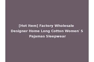 [Hot Item] Factory Wholesale Designer Home Long Cotton Women′ S Pajamas Sleepwear