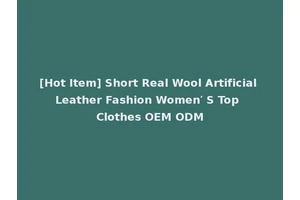 [Hot Item] Short Real Wool Artificial Leather Fashion Women′ S Top Clothes OEM ODM