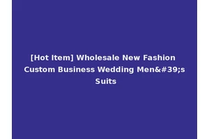 [Hot Item] Wholesale New Fashion Custom Business Wedding Men's Suits