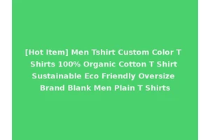 [Hot Item] Men Tshirt Custom Color T Shirts 100% Organic Cotton T Shirt Sustainable Eco Friendly Oversize Brand Blank Men Plain T Shirts