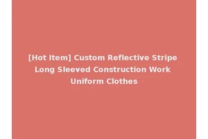 [Hot Item] Custom Reflective Stripe Long Sleeved Construction Work Uniform Clothes