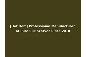 [Hot Item] Professional Manufacturer of Pure Silk Scarves Since 2010