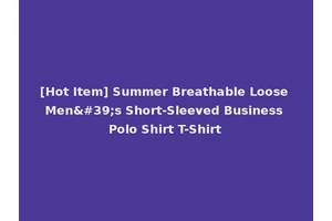 [Hot Item] Summer Breathable Loose Men's Short-Sleeved Business Polo Shirt T-Shirt