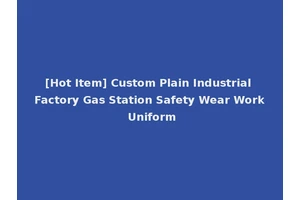 [Hot Item] Custom Plain Industrial Factory Gas Station Safety Wear Work Uniform