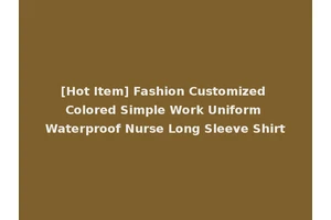 [Hot Item] Fashion Customized Colored Simple Work Uniform Waterproof Nurse Long Sleeve Shirt
