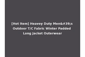 [Hot Item] Heavey Duty Men's Outdoor T/C Fabric Winter Padded Long Jacket Outerwear