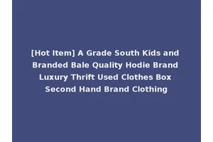 [Hot Item] A Grade South Kids and Branded Bale Quality Hodie Brand Luxury Thrift Used Clothes Box Second Hand Brand Clothing