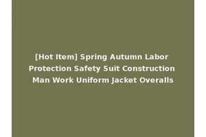 [Hot Item] Spring Autumn Labor Protection Safety Suit Construction Man Work Uniform Jacket Overalls