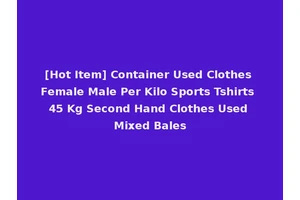 [Hot Item] Container Used Clothes Female Male Per Kilo Sports Tshirts 45 Kg Second Hand Clothes Used Mixed Bales
