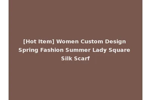 [Hot Item] Women Custom Design Spring Fashion Summer Lady Square Silk Scarf