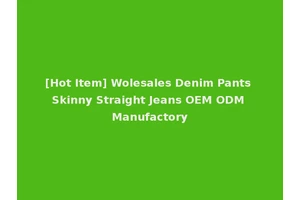 [Hot Item] Wolesales Denim Pants Skinny Straight Jeans OEM ODM Manufactory