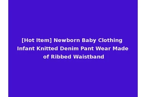 [Hot Item] Newborn Baby Clothing Infant Knitted Denim Pant Wear Made of Ribbed Waistband