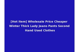 [Hot Item] Wholesale Price Cheaper Winter Thick Lady Jeans Pants Second Hand Used Clothes
