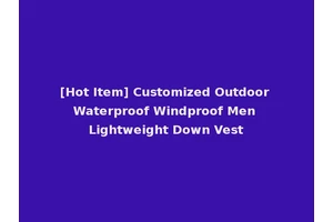 [Hot Item] Customized Outdoor Waterproof Windproof Men Lightweight Down Vest
