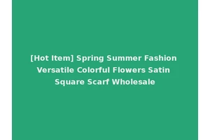 [Hot Item] Spring Summer Fashion Versatile Colorful Flowers Satin Square Scarf Wholesale