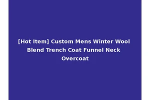 [Hot Item] Custom Mens Winter Wool Blend Trench Coat Funnel Neck Overcoat