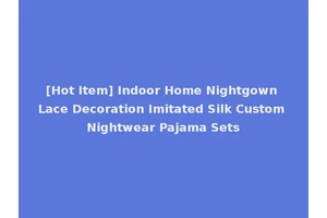 [Hot Item] Indoor Home Nightgown Lace Decoration Imitated Silk Custom Nightwear Pajama Sets
