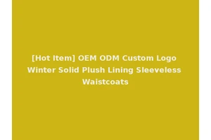 [Hot Item] OEM ODM Custom Logo Winter Solid Plush Lining Sleeveless Waistcoats