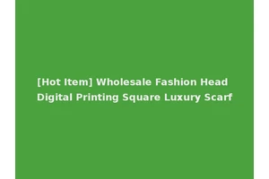 [Hot Item] Wholesale Fashion Head Digital Printing Square Luxury Scarf