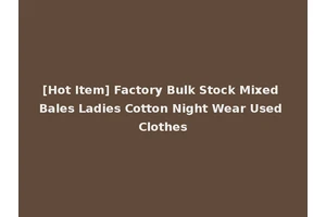 [Hot Item] Factory Bulk Stock Mixed Bales Ladies Cotton Night Wear Used Clothes