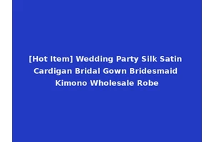 [Hot Item] Wedding Party Silk Satin Cardigan Bridal Gown Bridesmaid Kimono Wholesale Robe