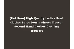 [Hot Item] High Quality Ladies Used Clothes Bales Denim Shorts Trouser Second Hand Clothes Clothing Trousers