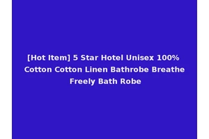[Hot Item] 5 Star Hotel Unisex 100% Cotton Cotton Linen Bathrobe Breathe Freely Bath Robe