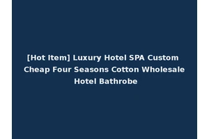 [Hot Item] Luxury Hotel SPA Custom Cheap Four Seasons Cotton Wholesale Hotel Bathrobe