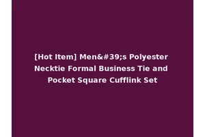 [Hot Item] Men's Polyester Necktie Formal Business Tie and Pocket Square Cufflink Set