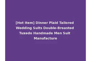 [Hot Item] Dinner Plaid Tailored Wedding Suits Double-Breasted Tuxedo Handmade Men Suit Manufacture