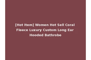 [Hot Item] Women Hot Sell Coral Fleece Luxury Custom Long Ear Hooded Bathrobe