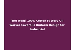 [Hot Item] 100% Cotton Factory Oil Worker Coveralls Uniform Design for Industrial
