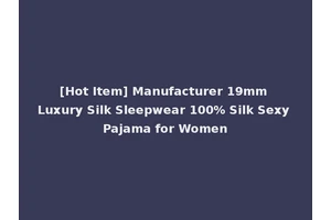 [Hot Item] Manufacturer 19mm Luxury Silk Sleepwear 100% Silk Sexy Pajama for Women