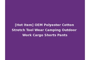 [Hot Item] OEM Polyester Cotton Stretch Tool Wear Camping Outdoor Work Cargo Shorts Pants